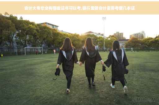 会计大专毕业有哪些证书可以考,银行里做会计需要考哪几本证 会计大专毕业有哪些证书可以考,银行里做会计需要考哪几本证