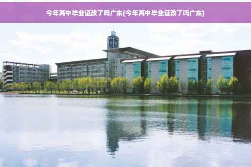 今年高中毕业证改了吗广东(今年高中毕业证改了吗广东)
