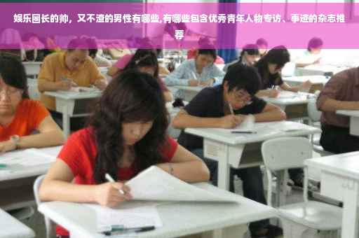 娱乐圈长的帅，又不渣的男性有哪些,有哪些包含优秀青年人物专访、事迹的杂志推荐