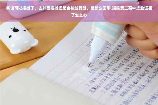 听说可以摆摊了，去外面摆摊还是会被城管赶，是怎么回事,瑞昌第二高中毕业证丢了怎么办