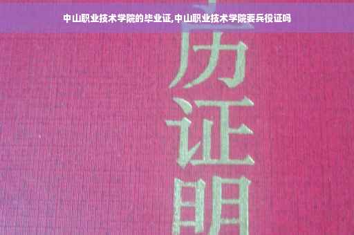 中山职业技术学院的毕业证,中山职业技术学院要兵役证吗