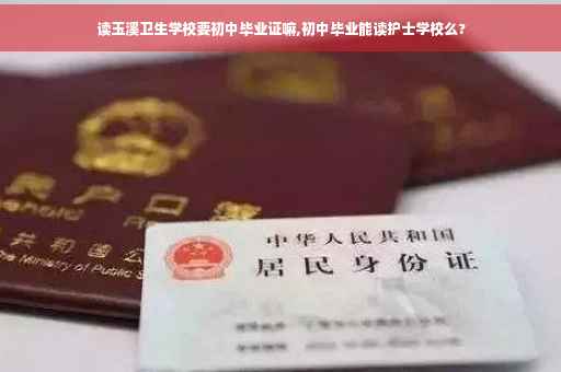 读玉溪卫生学校要初中毕业证嘛,初中毕业能读护士学校么?