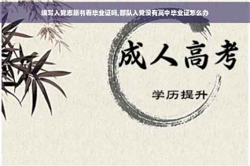 填写入党志愿书看毕业证吗,部队入党没有高中毕业证怎么办 填写入党志愿书看毕业证吗,部队入党没有高中毕业证怎么办