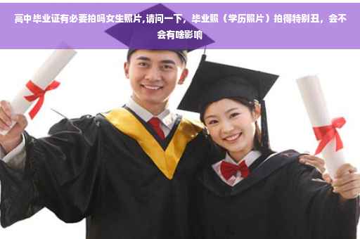 高中毕业证有必要拍吗女生照片,请问一下，毕业照（学历照片）拍得特别丑，会不会有啥影响