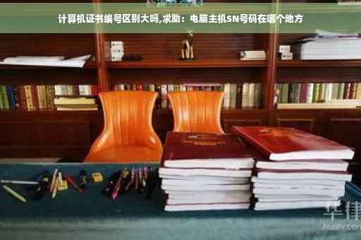 计算机证书编号区别大吗,求助：电脑主机SN号码在哪个地方