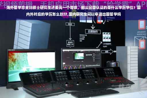 海外留学毕业比硕士研究生还要高一个等级，那么回国认证的是什么学历学位？国内外对应的学历怎么划分,国内研究生可以申请出国留学吗