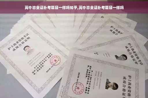 高中毕业证补考题目一样吗知乎,高中毕业证补考题目一样吗
