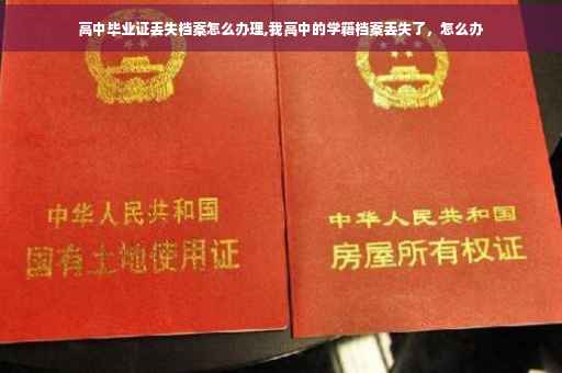 高中毕业证丢失档案怎么办理,我高中的学籍档案丢失了，怎么办