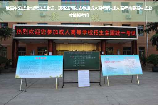 我高中没毕业也就没毕业证，现在还可以去参加成人高考吗-成人高考需要高中毕业才能报考吗