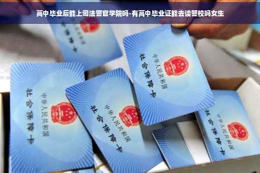 高中毕业后能上司法警官学院吗-有高中毕业证能去读警校吗女生