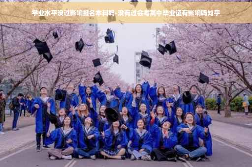 学业水平没过影响报名本科吗-没有过会考高中毕业证有影响吗知乎