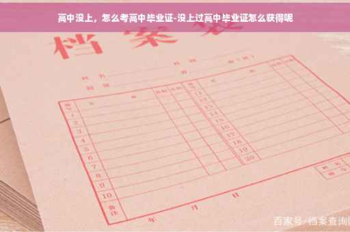 高中没上，怎么考高中毕业证-没上过高中毕业证怎么获得呢