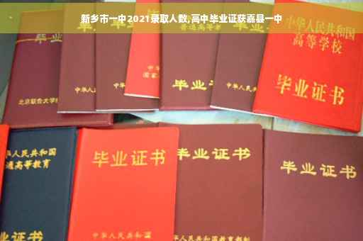 新乡市一中2021录取人数,高中毕业证获嘉县一中