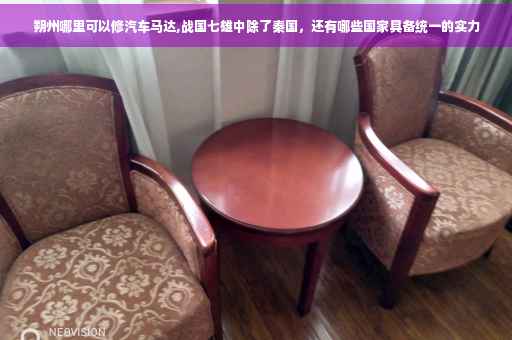 朔州哪里可以修汽车马达,战国七雄中除了秦国，还有哪些国家具备统一的实力