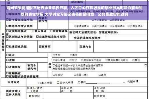 请问如果我用假学历去事业单位应聘，人才中心在接收我的毕业档案时是否能看到我的真实学历,大学时实习鉴定表盖的是假章，公务员政审能过吗
