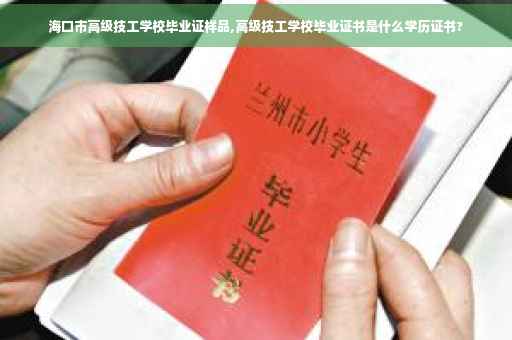 海口市高级技工学校毕业证样品,高级技工学校毕业证书是什么学历证书?