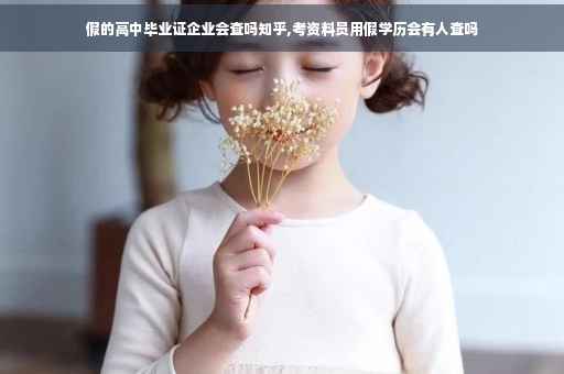 假的高中毕业证企业会查吗知乎,考资料员用假学历会有人查吗