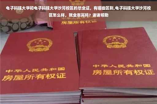 电子科技大学和电子科技大学沙河校区的毕业证，有哪些区别,电子科技大学沙河校区怎么样，就业率高吗？谢谢帮助