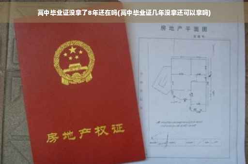 高中毕业证没拿了8年还在吗(高中毕业证几年没拿还可以拿吗)
