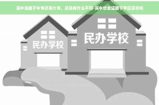 高中是属于中专还是大专，还是有什么不同-高中毕业证属于学历证书吗