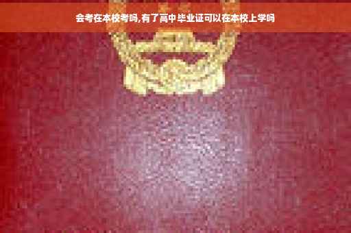 会考在本校考吗,有了高中毕业证可以在本校上学吗