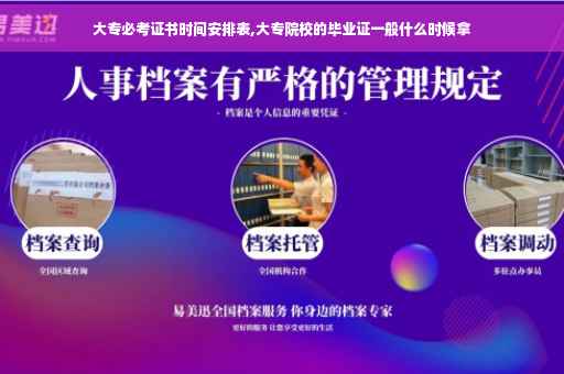 大专必考证书时间安排表,大专院校的毕业证一般什么时候拿