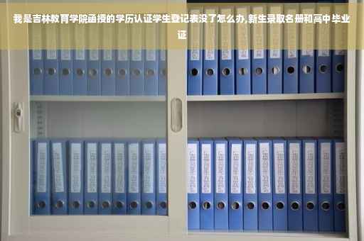 我是吉林教育学院函授的学历认证学生登记表没了怎么办,新生录取名册和高中毕业证
