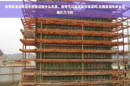 会考结业证和高中毕业证有什么关系，会考不过会没有毕业证吗,云南省高中毕业证相片几寸的