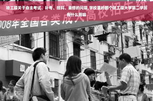 哈工程关于自主考试、补考、挂科、重修的问题,学校里的那个哈工程大学第二学历有什么用嘛