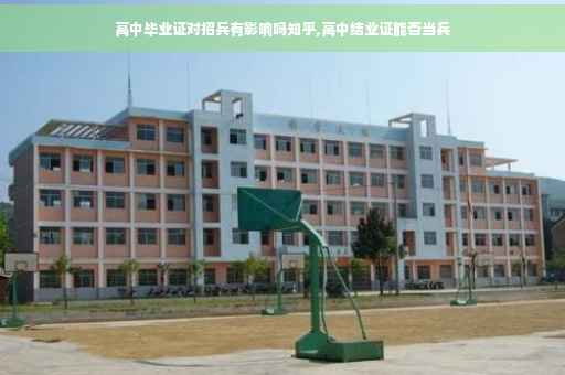 高中毕业证对招兵有影响吗知乎,高中结业证能否当兵