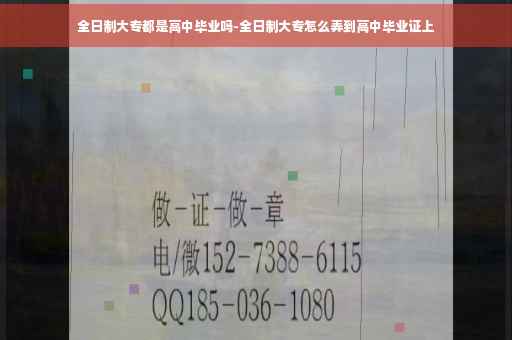 全日制大专都是高中毕业吗-全日制大专怎么弄到高中毕业证上