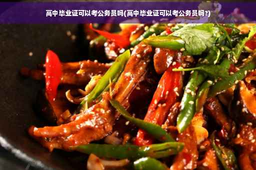 高中毕业证可以考公务员吗(高中毕业证可以考公务员吗?)
