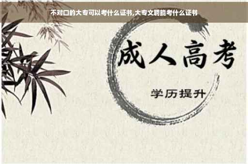不对口的大专可以考什么证书,大专文聘能考什么证书