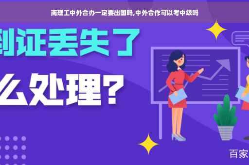 南理工中外合办一定要出国吗,中外合作可以考中级吗