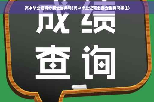 高中毕业证有必要去当兵吗(高中毕业证有必要去当兵吗男生)