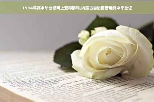 1994年高中毕业证网上查得到吗,内蒙古自治区普通高中毕业证 1994年高中毕业证网上查得到吗,内蒙古自治区普通高中毕业证