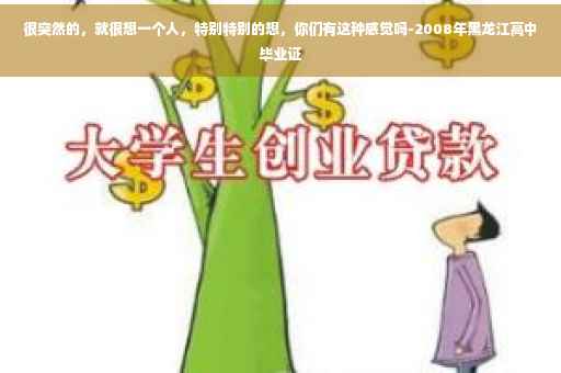 很突然的，就很想一个人，特别特别的想，你们有这种感觉吗-2008年黑龙江高中毕业证
