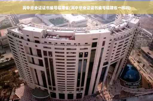 高中毕业证证书编号福建省(高中毕业证证书编号福建省一样吗)