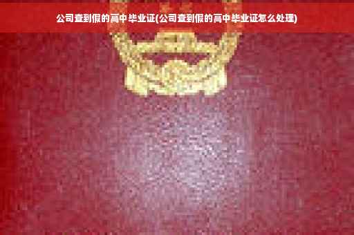 公司查到假的高中毕业证(公司查到假的高中毕业证怎么处理)