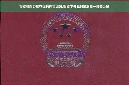 铜梁可以办烟花爆竹许可证吗,铜梁学开车到拿驾照一共多少钱