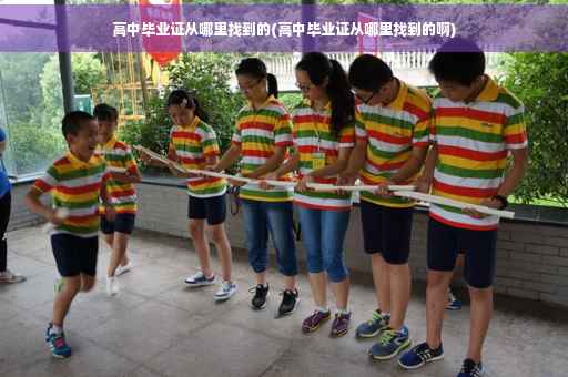 高中毕业证从哪里找到的(高中毕业证从哪里找到的啊)