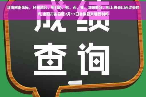 河南南阳张氏，只知道允、甲(音)、修、西、如、鸿等辈分，祖上也是山西过来的吗,南阳市各县区2月17日会恢复交通管制吗