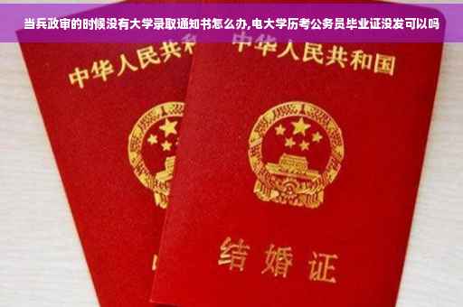 当兵政审的时候没有大学录取通知书怎么办,电大学历考公务员毕业证没发可以吗