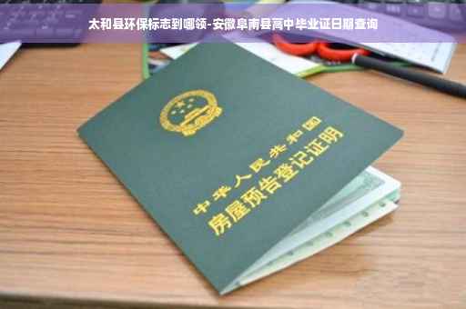 太和县环保标志到哪领-安徽阜南县高中毕业证日期查询
