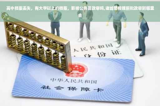 高中档案丢失，有大学以上的档案，影响公务员政审吗,诸城警校提前批政审到哪里去