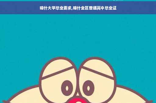 喀什大学毕业要求,喀什全区普通高中毕业证