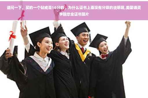 请问一下，买的一个钻戒是10分的，为什么证书上面没有分级的说明啊,美国通灵学院毕业证书图片