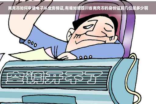 南充市如何申请电子从业资格证,有谁知道四川省南充市的身份证前几位是多少啊