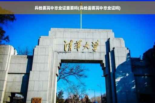 兵检要高中毕业证重要吗(兵检需要高中毕业证吗)