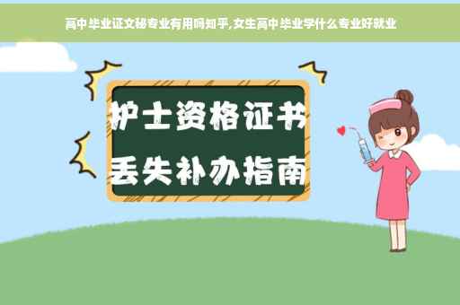 高中毕业证文秘专业有用吗知乎,女生高中毕业学什么专业好就业